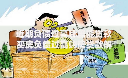 近期负债过高哪里能贷款买房负债过高购房贷款解决方案