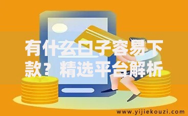 有什么口子容易下款？精选平台解析与申请技巧