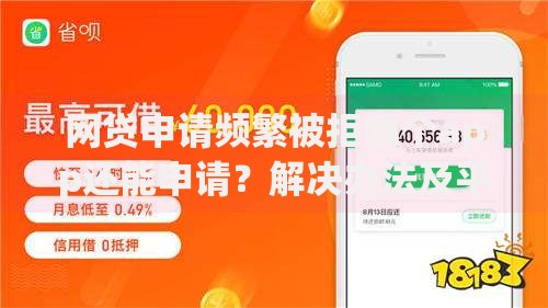 网贷申请频繁被拒哪个app还能申请？解决办法及平台推荐