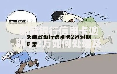 邮储银行信用卡逾期了2万如何处理及后果解析