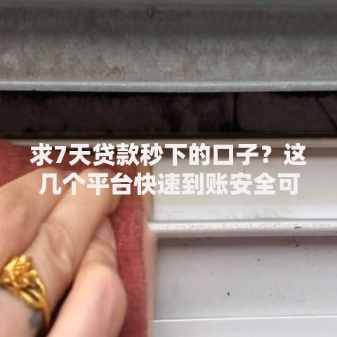 求7天贷款秒下的口子？这几个平台快速到账安全可靠