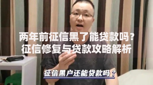 两年前征信黑了能贷款吗？征信修复与贷款攻略解析