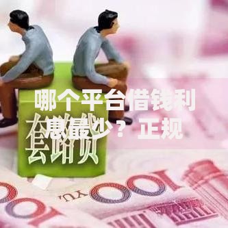 哪个平台借钱利息最少？正规低息贷款渠道对比分析