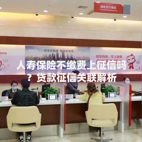人寿保险不缴费上征信吗？贷款征信关联解析