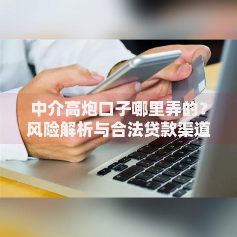 中介高炮口子哪里弄的？风险解析与合法贷款渠道对比