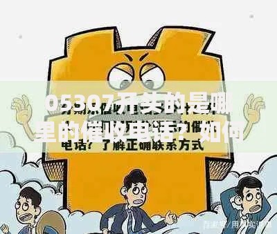 05307开头的是哪里的催收电话？如何识别及应对方法解析