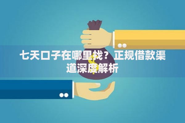七天口子在哪里找？正规借款渠道深度解析