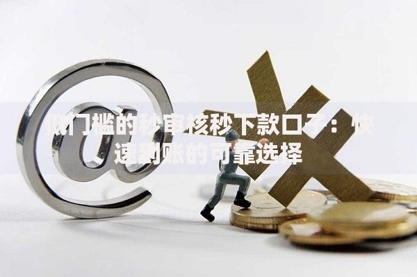 低门槛的秒审核秒下款口子：快速到账的可靠选择