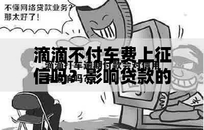 滴滴不付车费上征信吗？影响贷款的关键解析