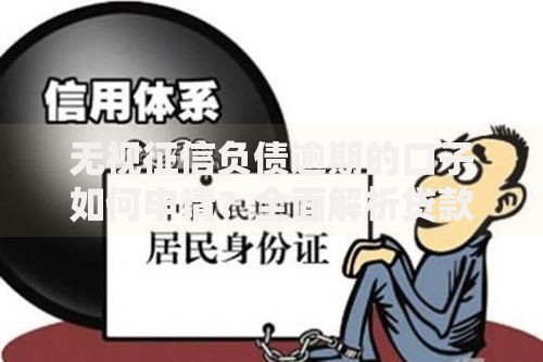 无视征信负债逾期的口子如何申请？全面解析贷款新选择