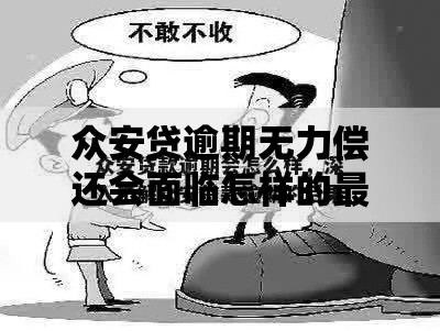 众安贷逾期无力偿还会面临怎样的最坏结果？全面解析