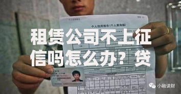 租赁公司不上征信吗怎么办？贷款资质解析