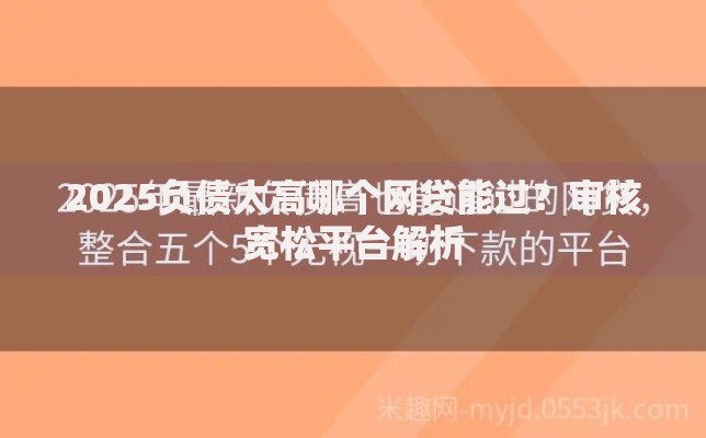 2025负债太高哪个网贷能过？审核宽松平台解析