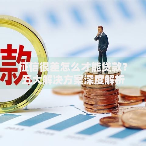 征信很差怎么才能贷款？五大解决方案深度解析