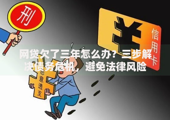 网贷欠了三年怎么办？三步解决债务危机，避免法律风险