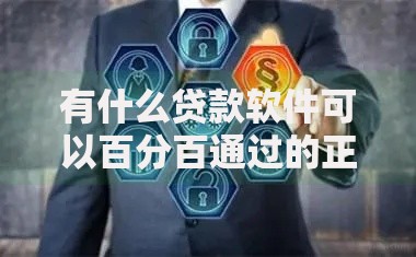 有什么贷款软件可以百分百通过的正规？解析安全借贷筛选逻辑