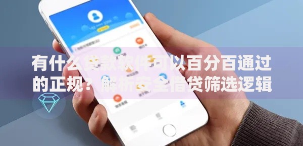 有什么贷款软件可以百分百通过的正规？解析安全借贷筛选逻辑