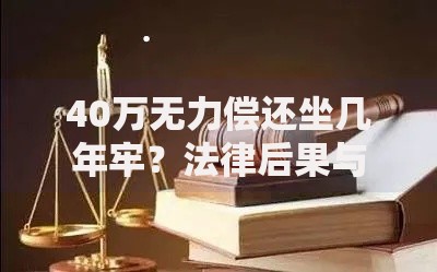40万无力偿还坐几年牢？法律后果与应对策略解析