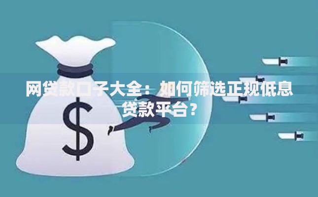 网贷款口子大全:如何筛选正规低息贷款平台? 网贷款口子大全:如何筛选正规低息贷款平台?