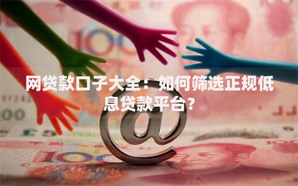 网贷款口子大全:如何筛选正规低息贷款平台? 网贷款口子大全:如何筛选正规低息贷款平台?