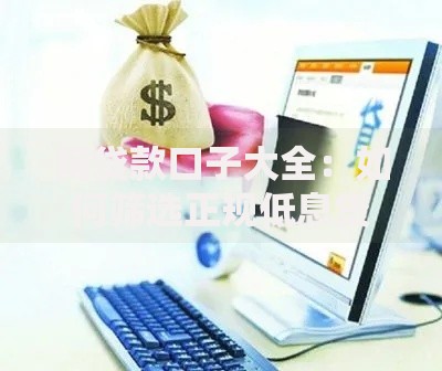 网贷款口子大全:如何筛选正规低息贷款平台? 网贷款口子大全:如何筛选正规低息贷款平台?