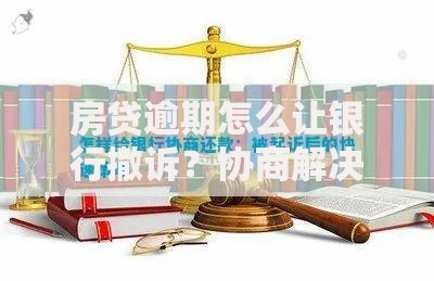 房贷逾期怎么让银行撤诉？协商解决方案与法律应对策略