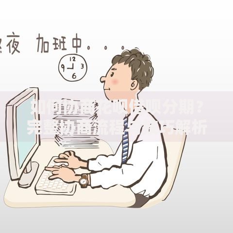 如何协商花呗借呗分期？完整协商流程与技巧解析