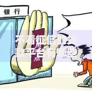 不看征信的贷款平台有哪些与正规选择指南 不看征信的贷款平台有哪些与正规选择指南
