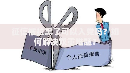 征信被拉黑了可以入党吗？如何解决双重难题？