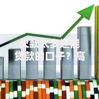 欠款太多还能贷款的口子？高负债人群的融资方案解析