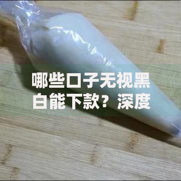 哪些口子无视黑白能下款？深度解析这类贷款平台的风险与真相