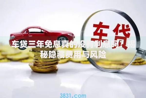 车贷三年免息真的没有利息吗？揭秘隐藏费用与风险