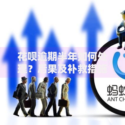 花呗逾期半年如何处理？后果及补救措施全解析