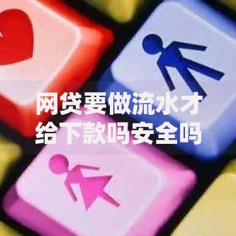 网贷要做流水才给下款吗安全吗？深度解析风险与正规流程