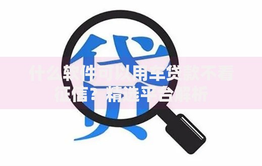 什么软件可以用车贷款不看征信？精选平台解析