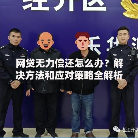 网贷无力偿还怎么办?解决方法和应对策略全解析 网贷无力偿还怎么办?解决方法和应对策略全解析