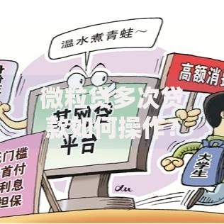 微粒贷多次贷款如何操作？额度提升与风险解析