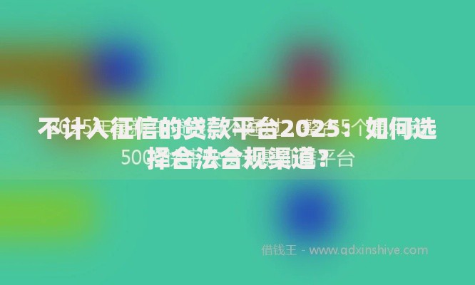 不计入征信的贷款平台2025：如何选择合法合规渠道？