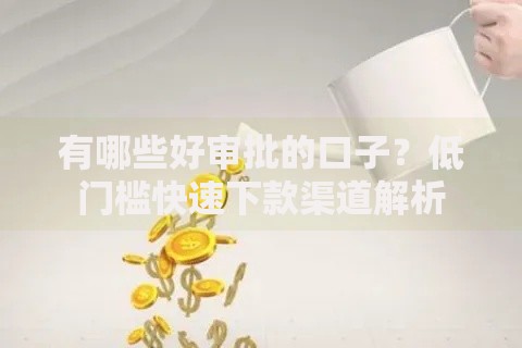 有哪些好审批的口子?低门槛快速下款渠道解析 有哪些好审批的口子?低门槛快速下款渠道解析