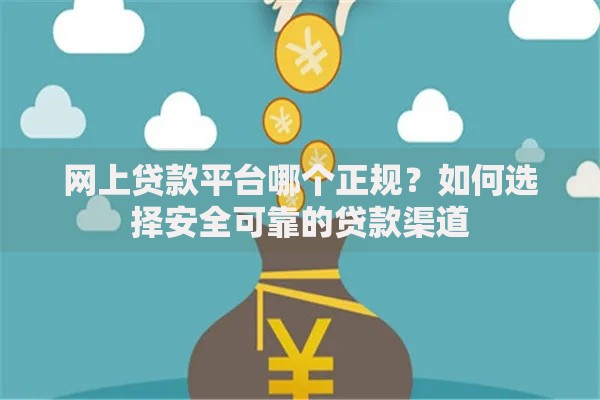 网上贷款平台哪个正规？如何选择安全可靠的贷款渠道