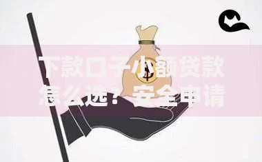下款口子小额贷款怎么选？安全申请全攻略