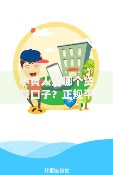 小黄人是哪个贷款口子？正规平台解析与选择指南