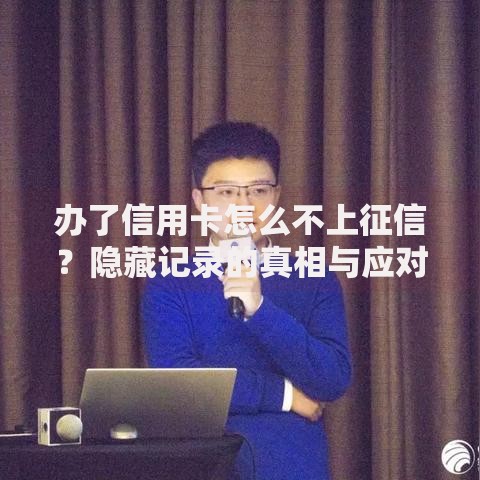 办了信用卡怎么不上征信？隐藏记录的真相与应对