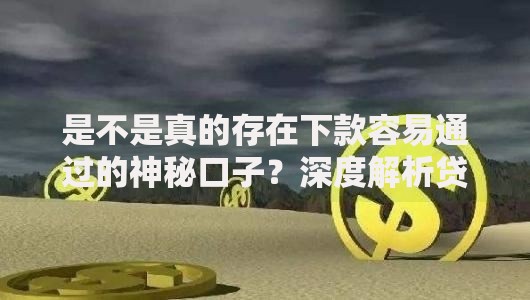 是不是真的存在下款容易通过的神秘口子？深度解析贷款真相