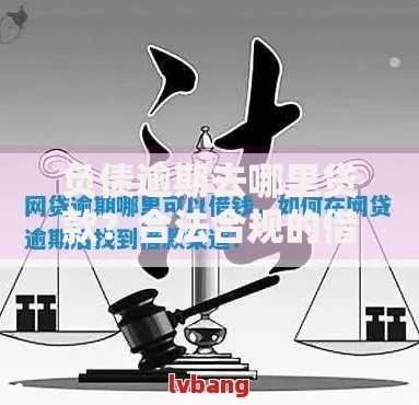 负债逾期去哪里贷款?合法合规的借款渠道解析 负债逾期去哪里贷款?合法合规的借款渠道解析