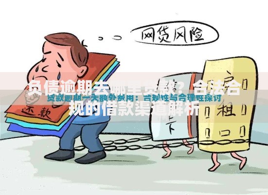 负债逾期去哪里贷款?合法合规的借款渠道解析 负债逾期去哪里贷款?合法合规的借款渠道解析