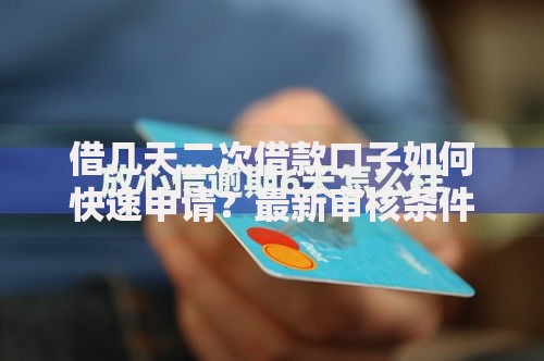 借几天二次借款口子如何快速申请？最新审核条件解析