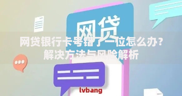 网贷银行卡号错了一位怎么办？解决方法与风险解析