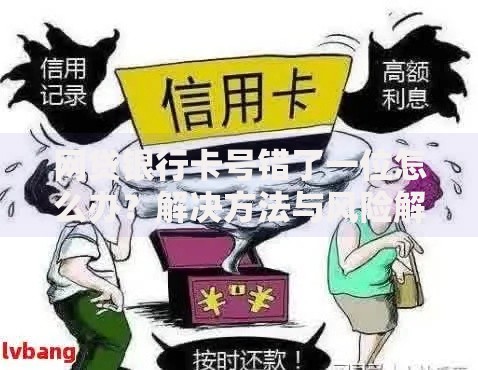 网贷银行卡号错了一位怎么办？解决方法与风险解析