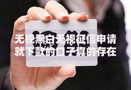 无视黑白无视征信申请就下款的口子真的存在吗？安全下款渠道解析